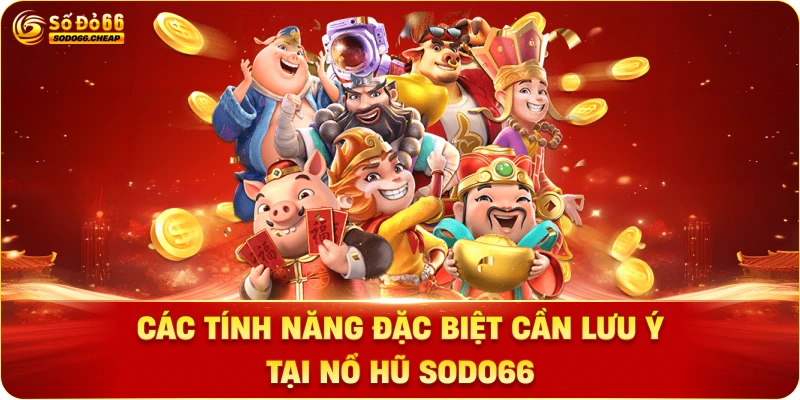 Các tính năng đặc biệt cần lưu ý tại nổ hũ sodo66