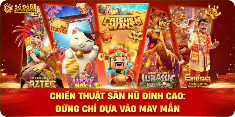Chiến thuật săn hũ đỉnh cao: Đừng chỉ dựa vào may mắn
