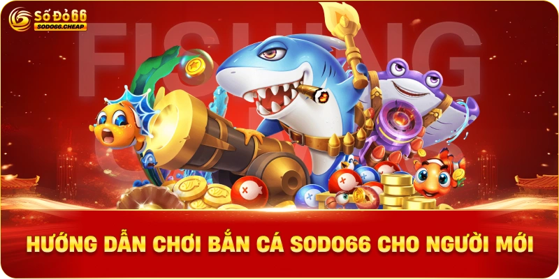 Hướng dẫn chơi bắn cá sodo66 cho người mới