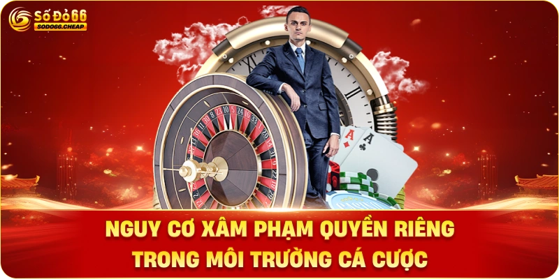 Nguy Cơ Xâm Phạm Quyền Riêng Trong Môi Trường Cá Cược